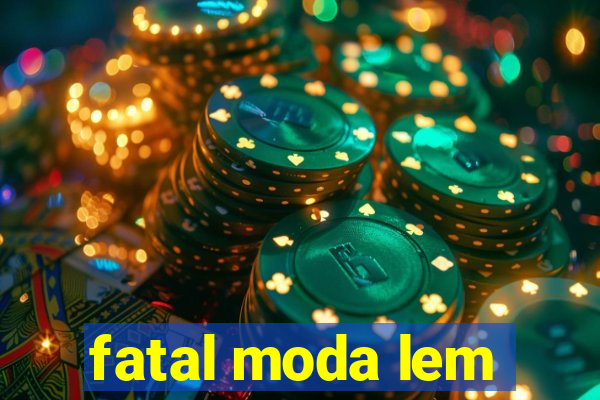 fatal moda lem